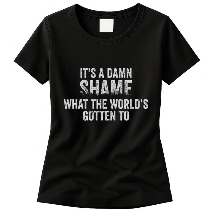 ItS A Damn Shame What The WorldS Gotten Womens T-Shirt
