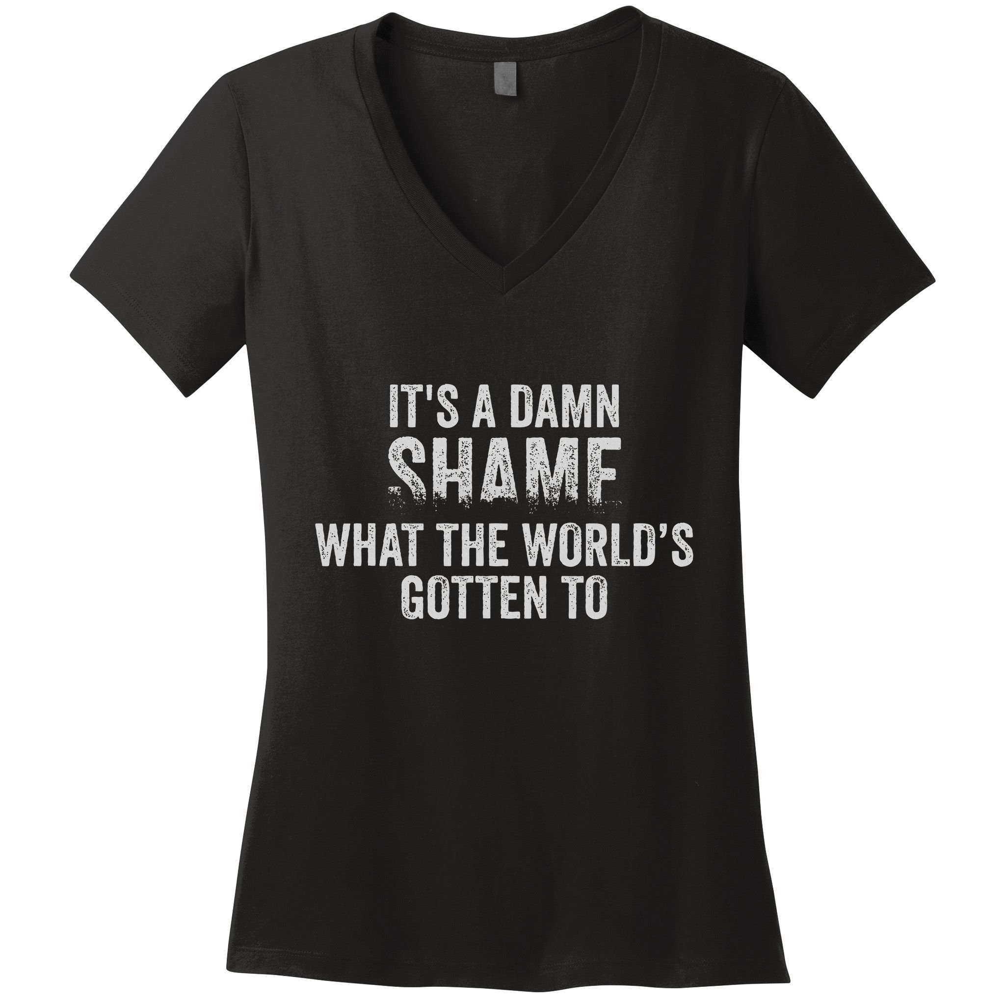 ItS A Damn Shame What The WorldS Gotten Women's V-Neck T-Shirt