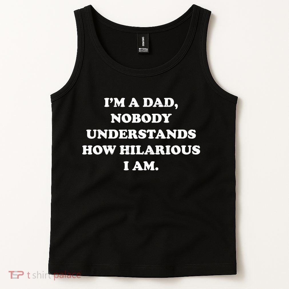 Im A Dad Nobody Understands How Hilarious I Am Tank Top