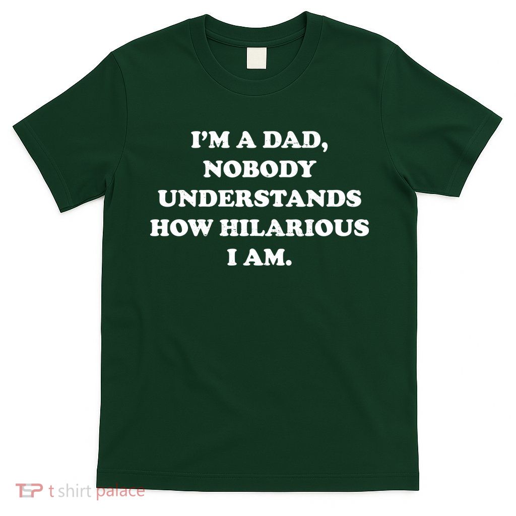 Im A Dad Nobody Understands How Hilarious I Am T-Shirt