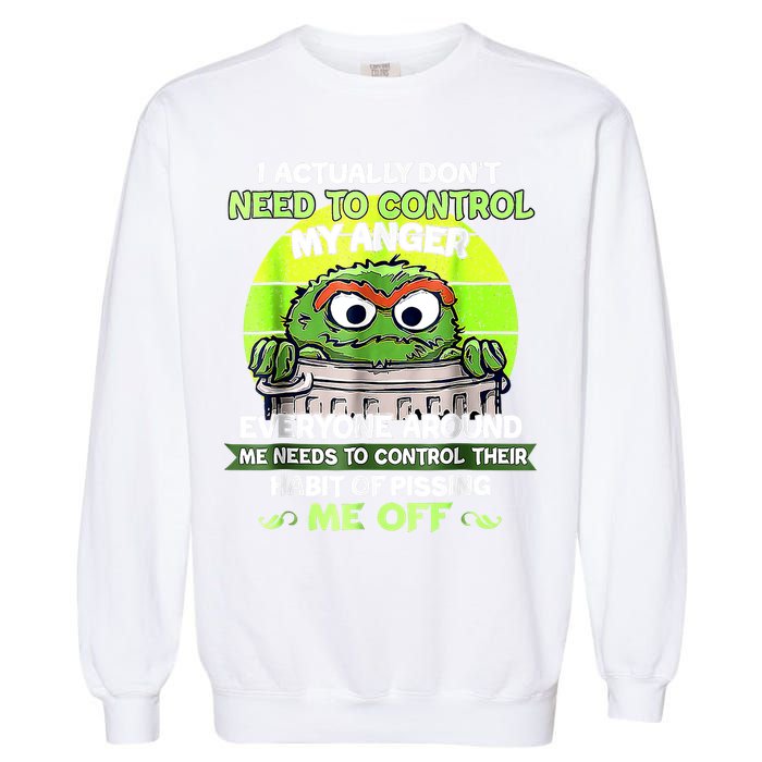 I Actually Dont Need To Control My Anger Everyone Around Me Garment-Dyed Sweatshirt