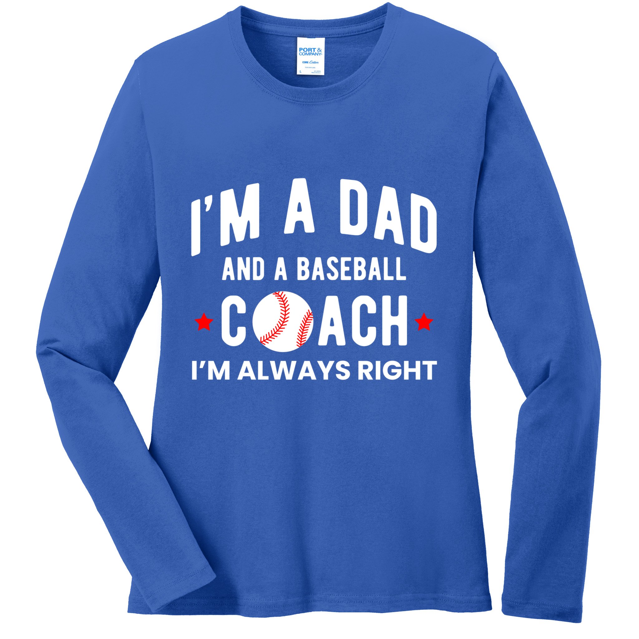 Im A Dad And A Baseball Coach Im Always Right Gift Ladies Long Sleeve Shirt