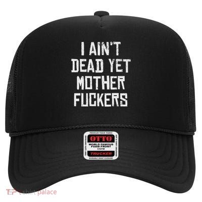 I Aint Dead Yet Mother Fuckers Sarcastic Old People High Crown Mesh Back Trucker Hat