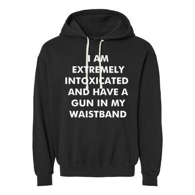 I Am Extremely Intoxicated And Have A Gun In My Waistband Garment-Dyed Fleece Hoodie