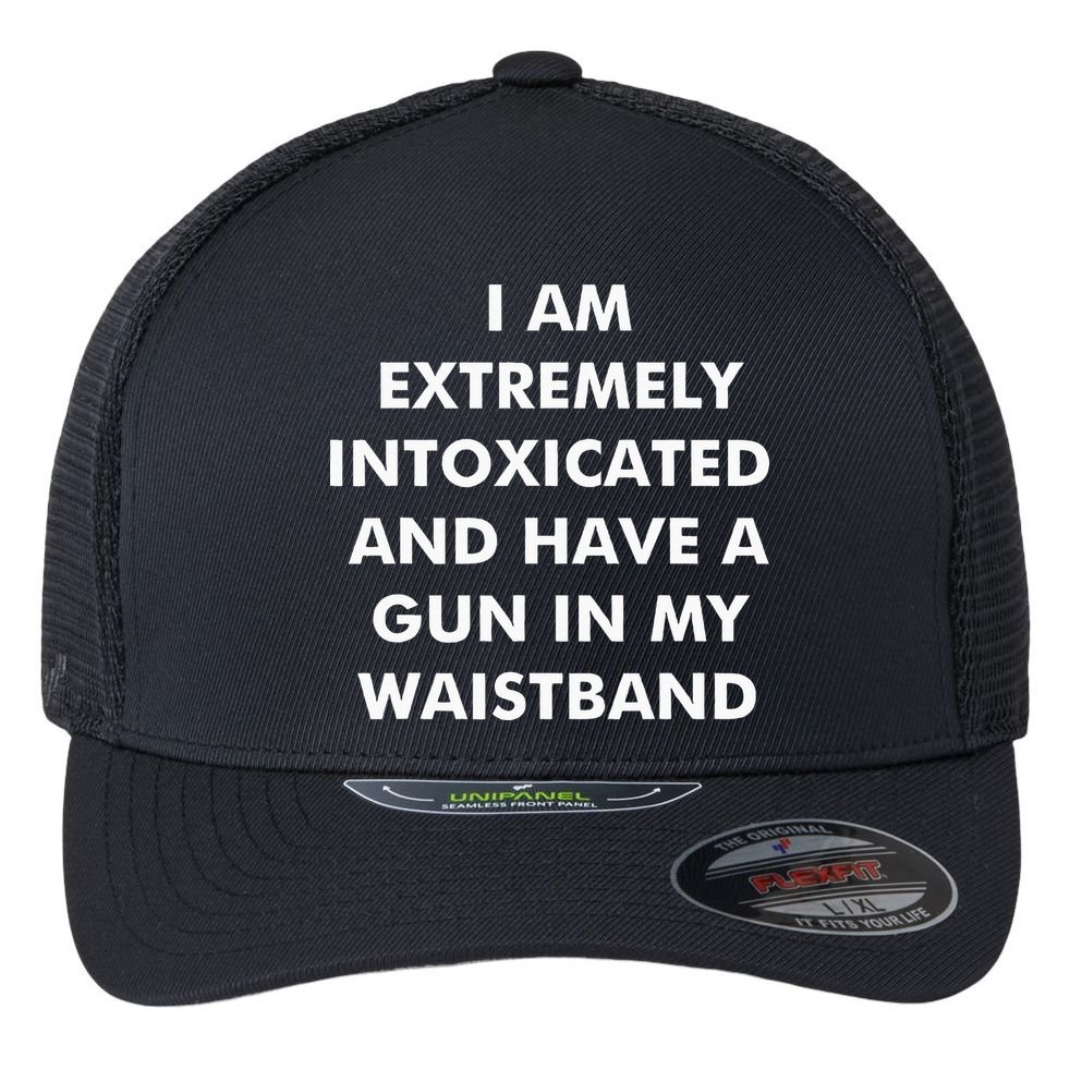 I Am Extremely Intoxicated And Have A Gun In My Waistband Flexfit Unipanel Trucker Cap
