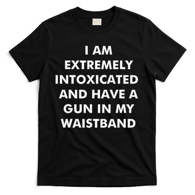 I Am Extremely Intoxicated And Have A Gun In My Waistband T-Shirt