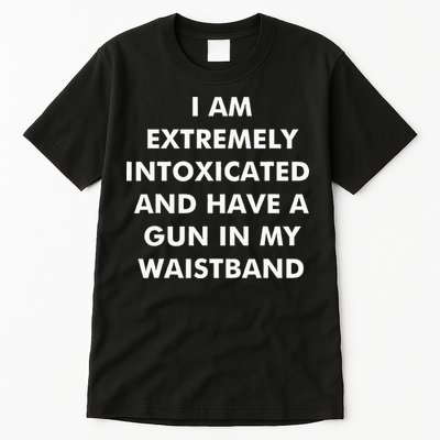 I Am Extremely Intoxicated And Have A Gun In My Waistband Tall T-Shirt