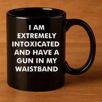 I Am Extremely Intoxicated And Have A Gun In My Waistband 11oz C Handle Ceramic Mug