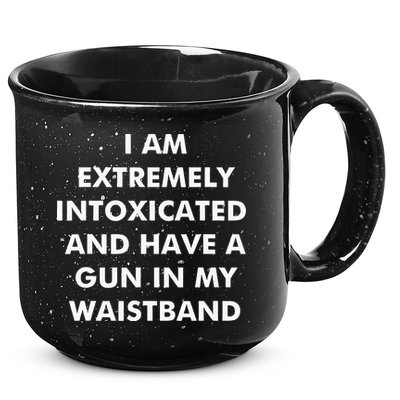 I Am Extremely Intoxicated And Have A Gun In My Waistband 15oz Campfire Ceramic Mug