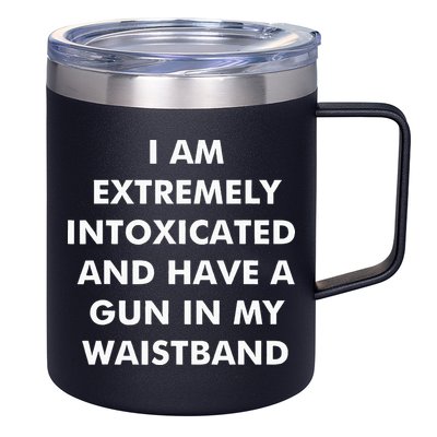 I Am Extremely Intoxicated And Have A Gun In My Waistband 12oz Stainless Steel Coffee Mug