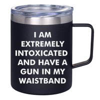 I Am Extremely Intoxicated And Have A Gun In My Waistband 12oz Stainless Steel Coffee Mug