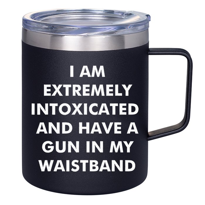 I Am Extremely Intoxicated And Have A Gun In My Waistband 12oz Stainless Steel Coffee Mug