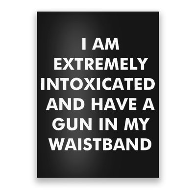 I Am Extremely Intoxicated And Have A Gun In My Waistband Poster