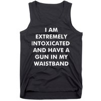 I Am Extremely Intoxicated And Have A Gun In My Waistband Tank Top