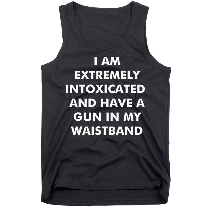 I Am Extremely Intoxicated And Have A Gun In My Waistband Tank Top