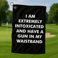 I Am Extremely Intoxicated And Have A Gun In My Waistband Golf Towel