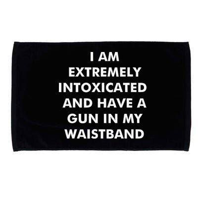 I Am Extremely Intoxicated And Have A Gun In My Waistband Microfiber Hand Towel