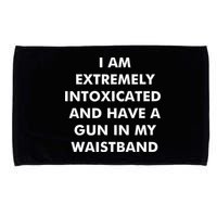 I Am Extremely Intoxicated And Have A Gun In My Waistband Microfiber Hand Towel