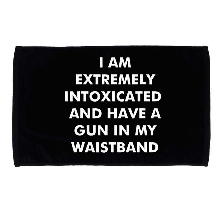 I Am Extremely Intoxicated And Have A Gun In My Waistband Microfiber Hand Towel