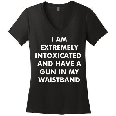 I Am Extremely Intoxicated And Have A Gun In My Waistband Women's V-Neck T-Shirt