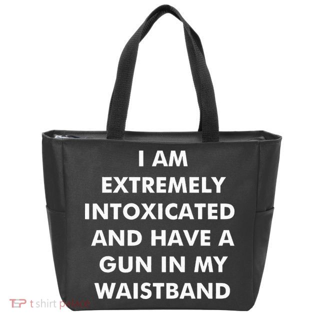 I Am Extremely Intoxicated And Have A Gun In My Waistband Zip Tote Bag