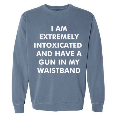 I Am Extremely Intoxicated And Have A Gun In My Waistband Garment-Dyed Sweatshirt