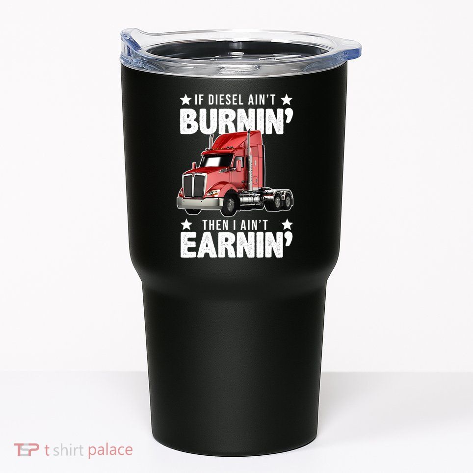 I Ain't Earnin Truck Driver Tumbler