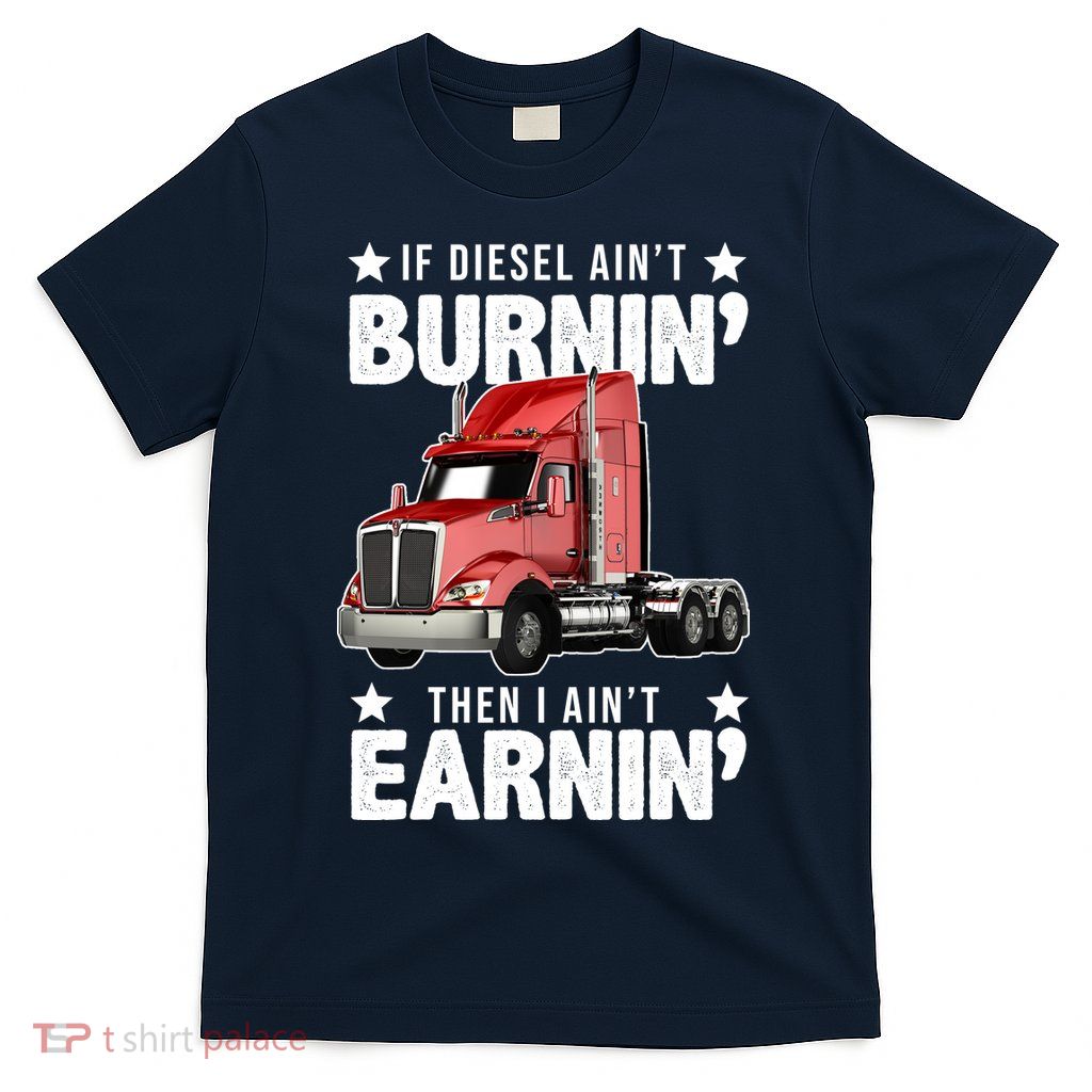 I Ain't Earnin Truck Driver T-Shirt