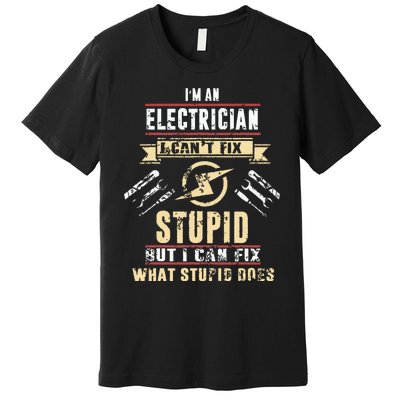 Im An Electrician I Cant Fix Stupid Funny Electrician Gift Premium T-Shirt