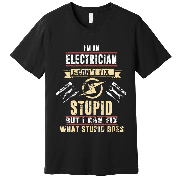 Im An Electrician I Cant Fix Stupid Funny Electrician Gift Premium T-Shirt