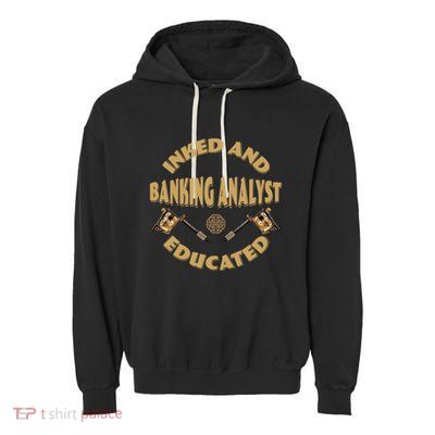 Inked And Educated Banking Analyst Funny Gift Garment-Dyed Fleece Hoodie