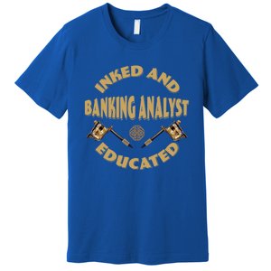 Inked And Educated Banking Analyst Funny Gift Premium T-Shirt