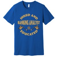 Inked And Educated Banking Analyst Funny Gift Premium T-Shirt