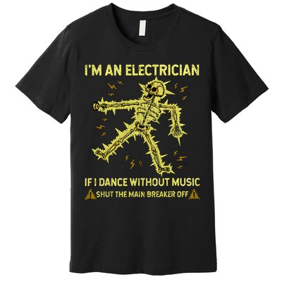 IM An Electrician If I Dance Without Music Funny Skeleton .Png Premium T-Shirt