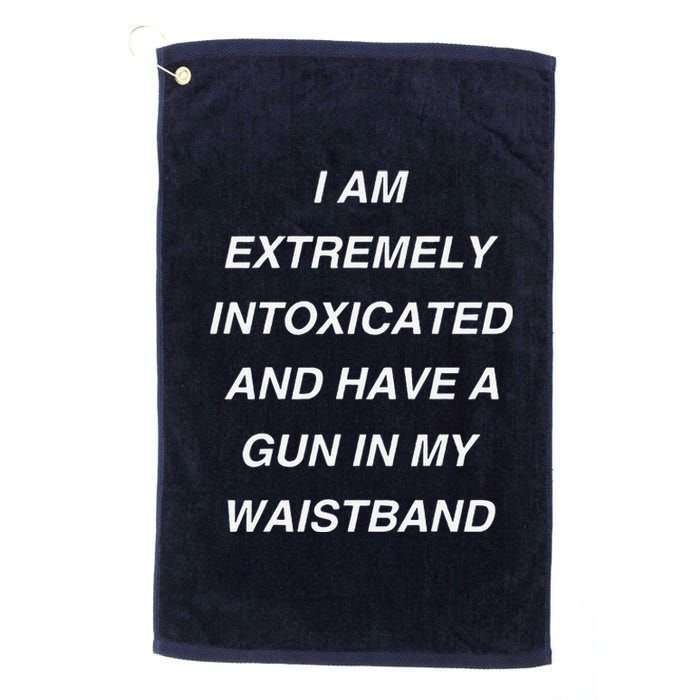 I Am Extremely Intoxicated And Have A Gun In My Waistband Platinum Collection Golf Towel