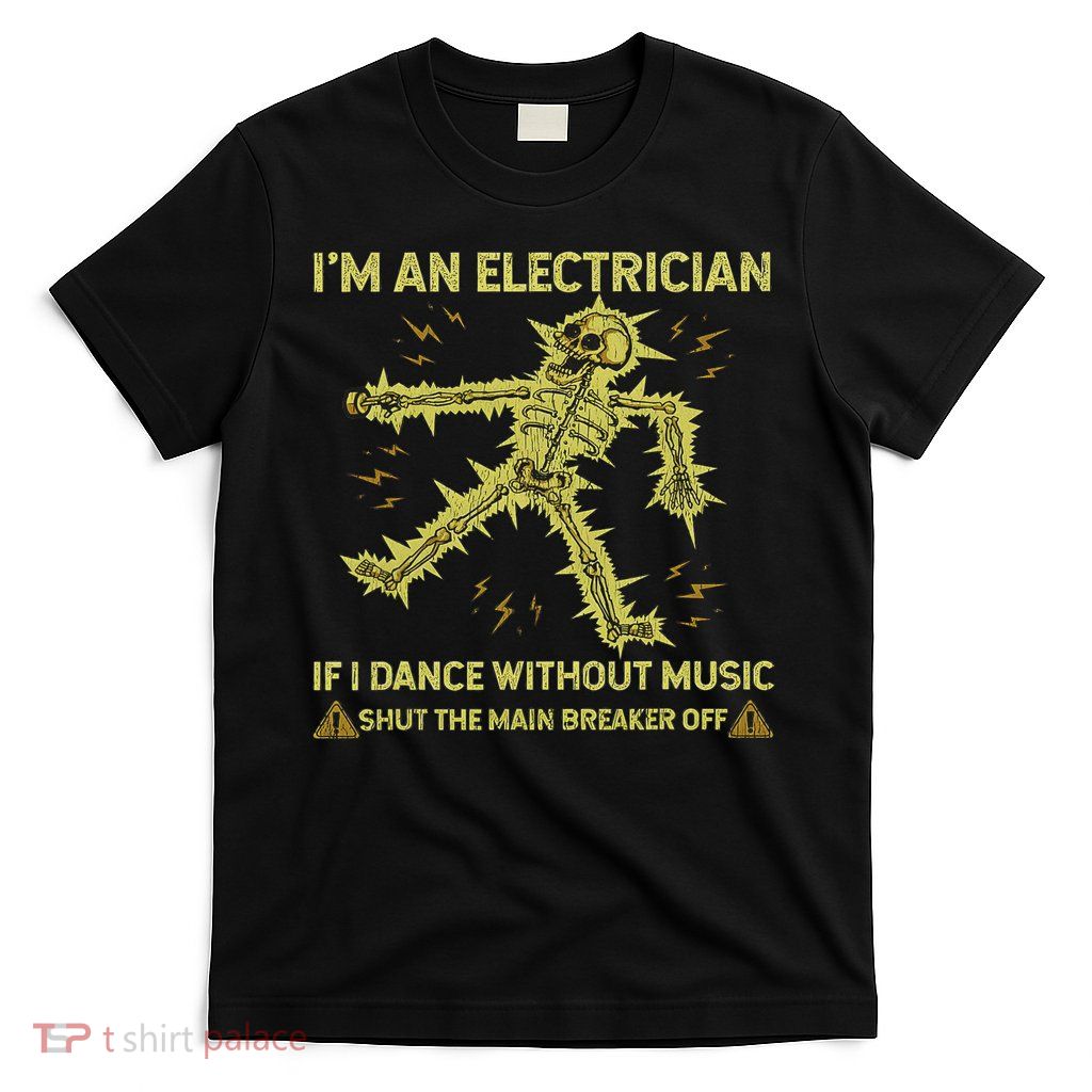 I'm An Electrician If I Dance Without Music Funny Skeleton T-Shirt