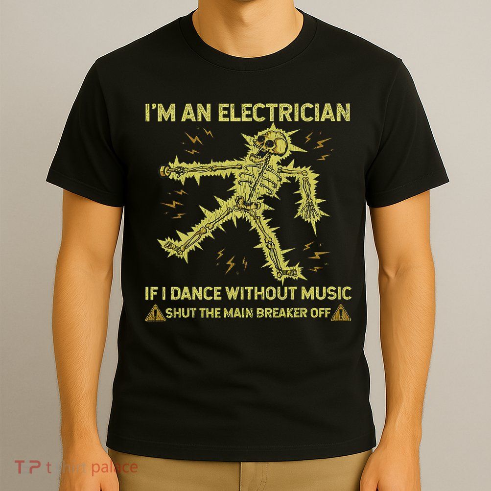 I'm An Electrician If I Dance Without Music Funny Skeleton T-Shirt