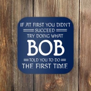 If At First You Dont Succeed Try Doing What Bob Told You To Do The First Time Coaster