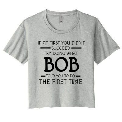 If At First You Dont Succeed Try Doing What Bob Told You To Do The First Time Women's Crop Top Tee