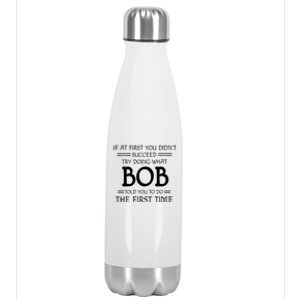 If At First You Dont Succeed Try Doing What Bob Told You To Do The First Time Stainless Steel Insulated Water Bottle