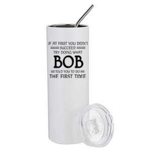 If At First You Dont Succeed Try Doing What Bob Told You To Do The First Time Stainless Steel Tumbler