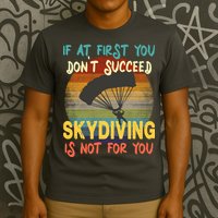 If At First You Don't Succeed, Skydiving Is Not For You Funny T-Shirt