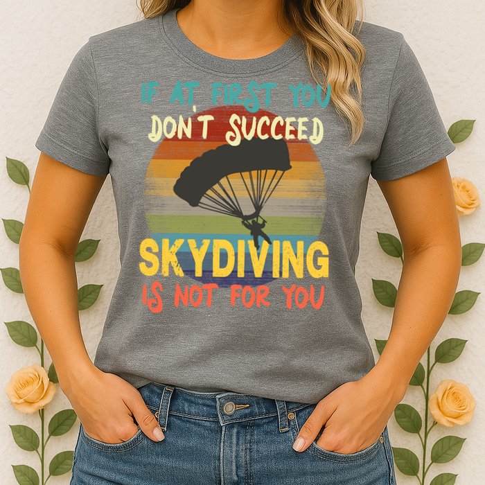 If At First You Don't Succeed, Skydiving Is Not For You Funny Womens T-Shirt