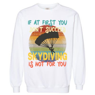If At First You Don't Succeed, Skydiving Is Not For You Funny Garment-Dyed Sweatshirt