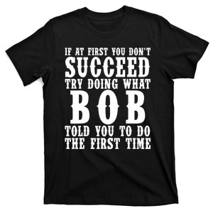 If At First You DonT Succeed Try Doing What Bob Told You To Do The First Time T-Shirt