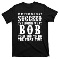 If At First You DonT Succeed Try Doing What Bob Told You To Do The First Time T-Shirt