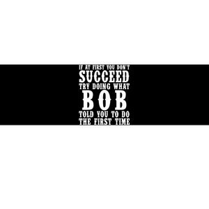 If At First You DonT Succeed Try Doing What Bob Told You To Do The First Time Bumper Sticker