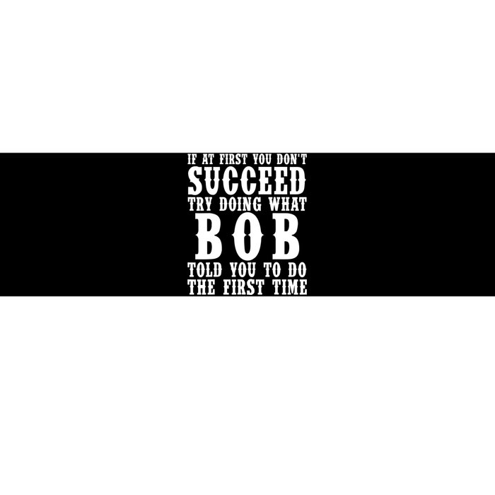 If At First You DonT Succeed Try Doing What Bob Told You To Do The First Time Bumper Sticker