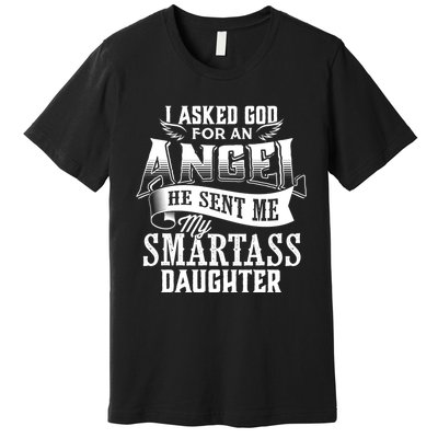 I Asked For An Angel God Sent Me A Smartass Daughter Funny Smartass Daughter Premium T-Shirt