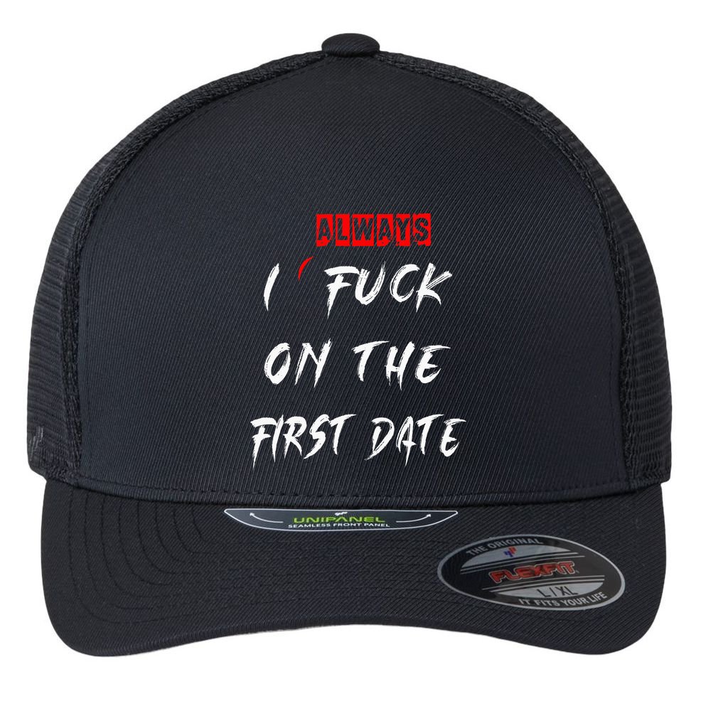 I Always Fuck On The First Date Funny First Date Flexfit Unipanel Trucker Cap